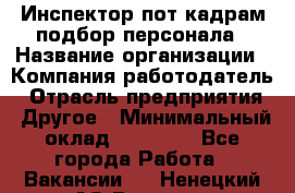 Инспектор пот кадрам подбор персонала › Название организации ­ Компания-работодатель › Отрасль предприятия ­ Другое › Минимальный оклад ­ 21 000 - Все города Работа » Вакансии   . Ненецкий АО,Вижас д.